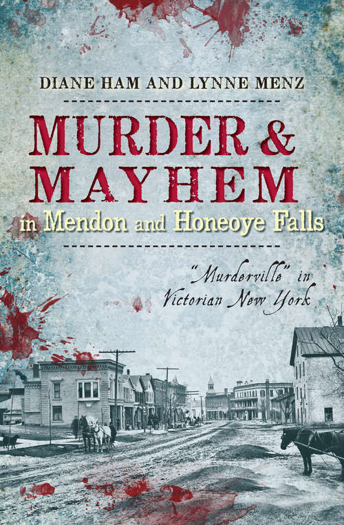 Murder & Mayhem in Mendon and Honeoye Falls: "Murderville" in Victorian New York (Murder And Mayhem Ser.)