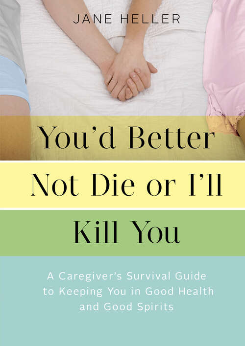 You'd Better Not Die or I'll Kill You: A Caregiver's Survival Guide to Keeping You in Good Health and Good Spirits