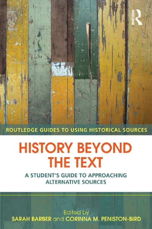 History Beyond the Text: A Student’s Guide to Approaching Alternative Sources (Routledge Guides to Using Historical Sources)