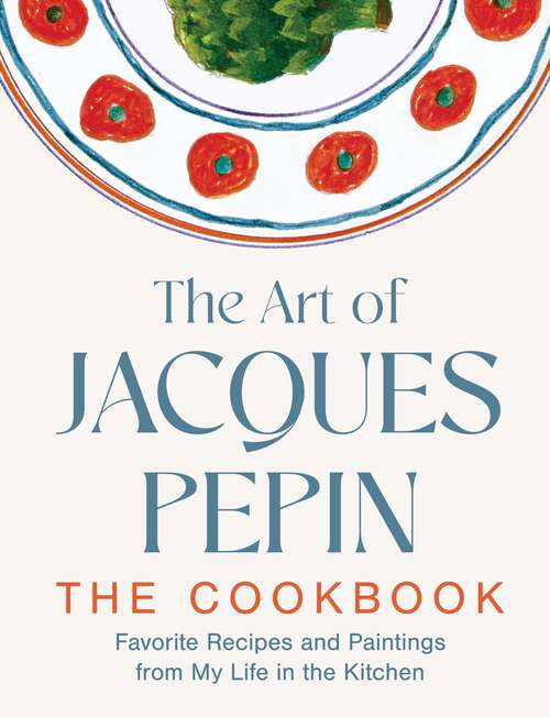Book cover of The Art of Jacques Pépin: Favorite Recipes and Paintings from My Life in the Kitchen