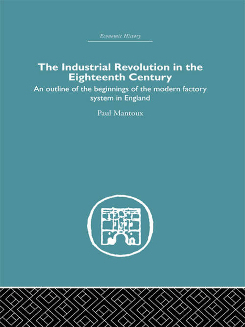 Book cover of The Industrial Revolution in the Eighteenth Century: An outline of the beginnings of the modern factory system in England