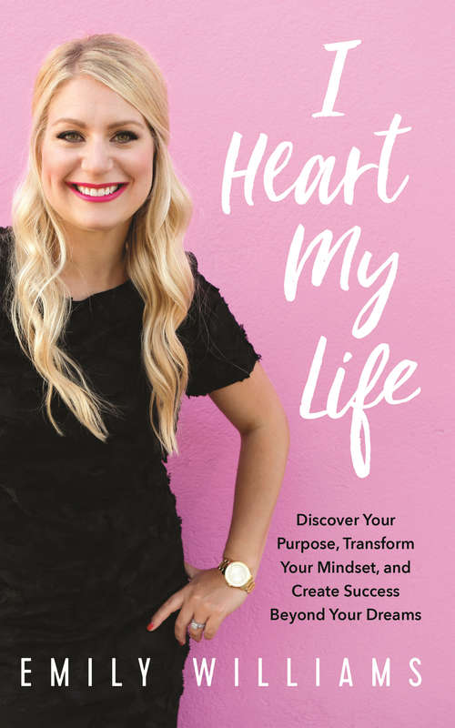 I Heart My Life: Discover Your Purpose, Transform Your Mindset, and Create Success Beyond Your Dreams