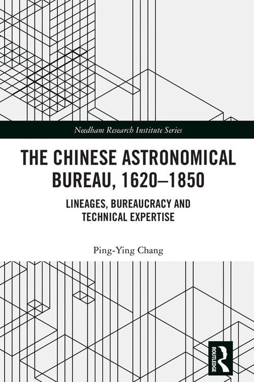 The Chinese Astronomical Bureau, 1620–1850: Lineages, Bureaucracy and Technical Expertise (Needham Research Institute Series)