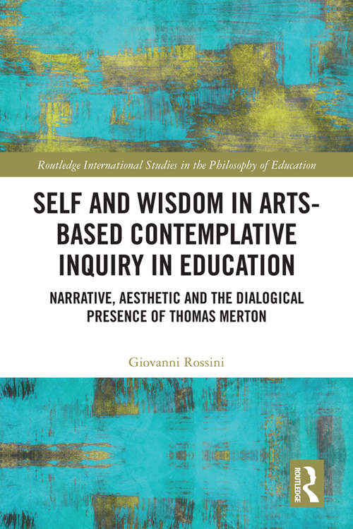 Book cover of Self and Wisdom in Arts-Based Contemplative Inquiry in Education: Narrative, Aesthetic and the Dialogical Presence of Thomas Merton (Routledge International Studies in the Philosophy of Education)