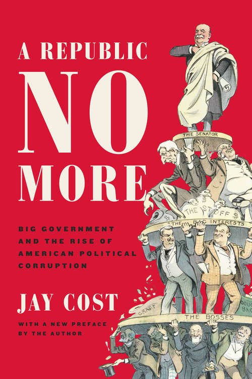 Book cover of A Republic No More: Big Government and the Rise of American Political Corruption