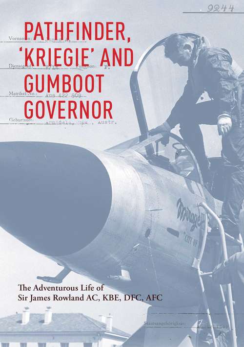 Pathfinder, 'Kriegie' and Gumboot Governor: The Adventurous Life of Sir James Rowland AC, KBE, DFC, AFC