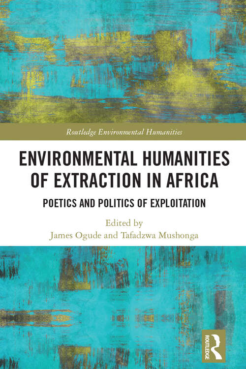 Environmental Humanities of Extraction in Africa: Poetics and Politics of Exploitation (Routledge Environmental Humanities)