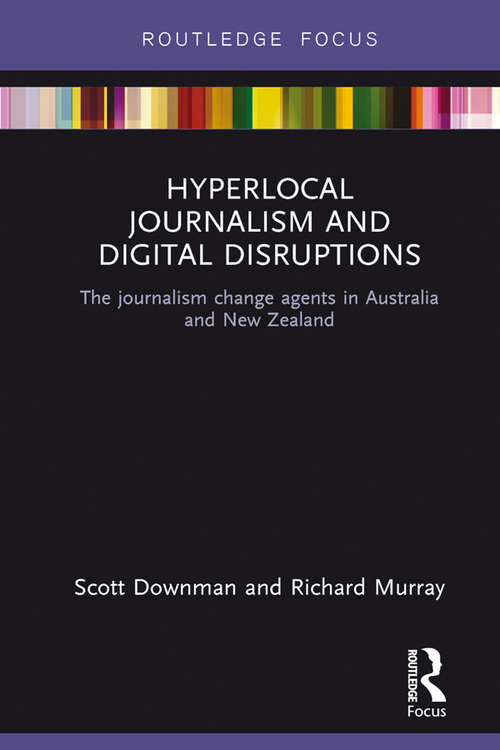 Hyperlocal Journalism and Digital Disruptions: The journalism change agents in Australia and New Zealand (Disruptions)