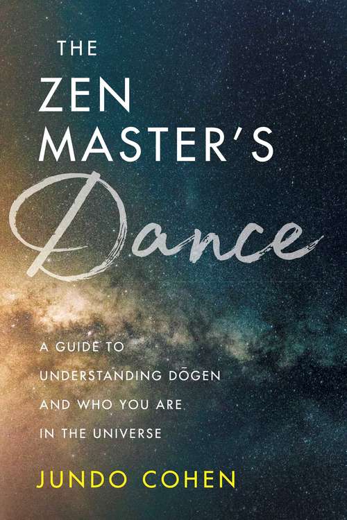 Book cover of The Zen Master's Dance: A Guide to Understanding Dogen and Who You Are in the Universe