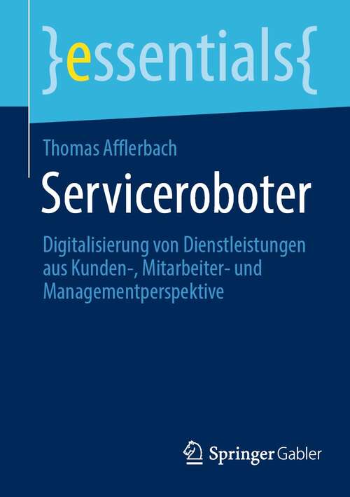 Book cover of Serviceroboter: Digitalisierung von Dienstleistungen aus Kunden-, Mitarbeiter- und Managementperspektive (1. Aufl. 2021) (essentials)