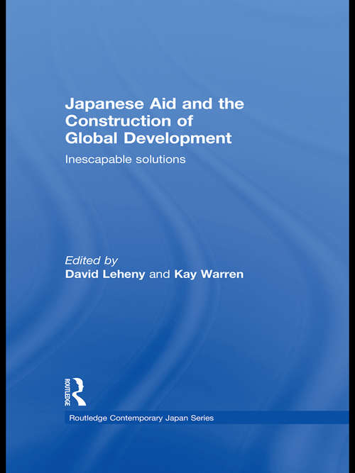 Japanese Aid and the Construction of Global Development: Inescapable Solutions (Routledge Contemporary Japan Series)