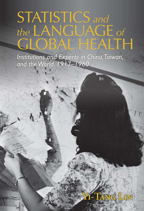 Statistics and the Language of Global Health: Institutions and Experts in China, Taiwan, and the World, 1917–1960 (Global Health Histories)