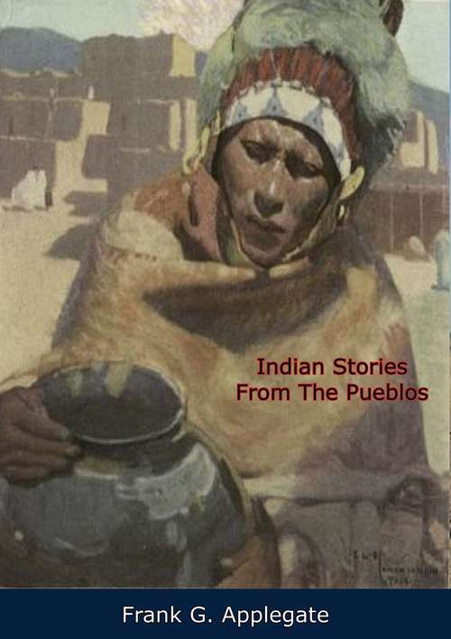 Book cover of Indian Stories From The Pueblos: Tales Of New Mexico And Arizona (Beautiful Rio Grande Classics Ser.)