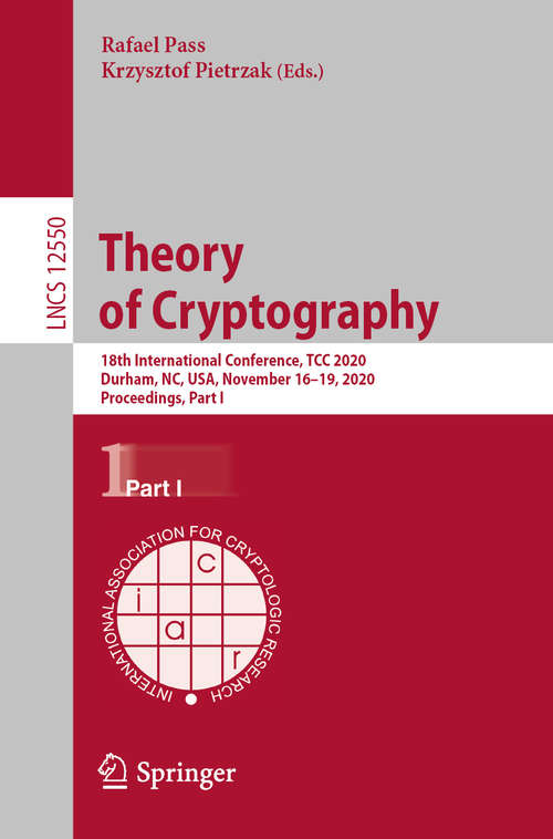 Book cover of Theory of Cryptography: 18th International Conference, TCC 2020, Durham, NC, USA, November 16–19, 2020, Proceedings, Part I (1st ed. 2020) (Lecture Notes in Computer Science #12550)