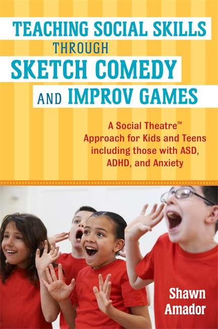 Book cover of Teaching Social Skills Through Sketch Comedy and Improv Games: A Social Theatre™ Approach for Kids and Teens including those with ASD, ADHD, and Anxiety: A Social Theatre® Approach For Kids And Teens Including Those With Asd, Adhd, And Anxiety
