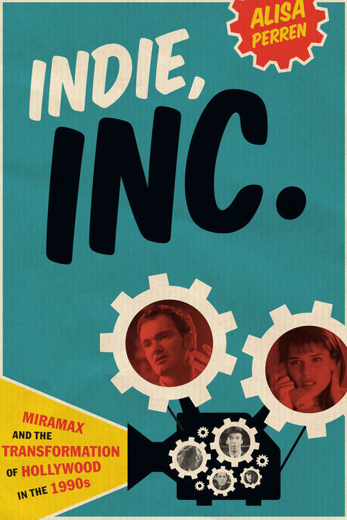 Book cover of Indie, Inc.: Miramax and the Transformation of Hollywood in the 1990s