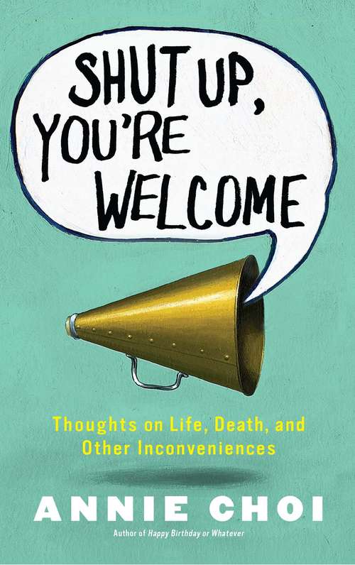 Book cover of Shut Up, You're Welcome: Thoughts on Life, Death, and Other Inconveniences