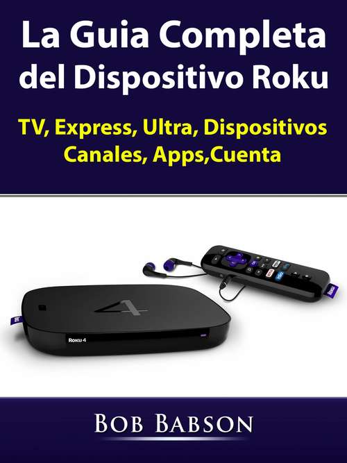 Book cover of La Guia Completa del Dispositivo Roku: TV, Express, Ultra, Dispositivos, Canales, Apps,Cuenta