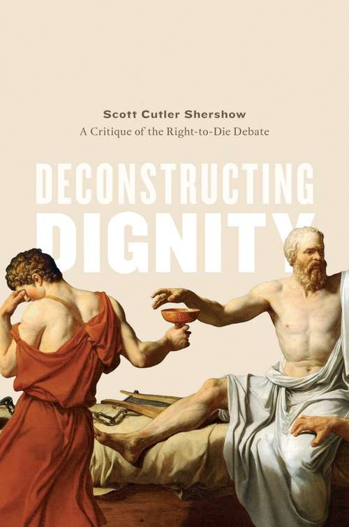 Book cover of Deconstructing Dignity: A Critique of the Right-to-Die Debate