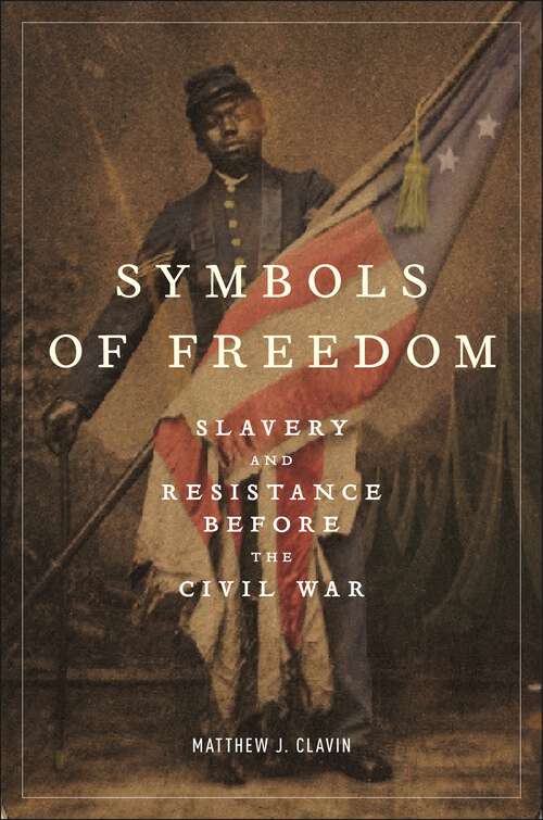 Book cover of Symbols of Freedom: Slavery and Resistance Before the Civil War