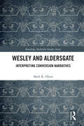 Wesley and Aldersgate: Interpreting Conversion Narratives (Routledge Methodist Studies Series)