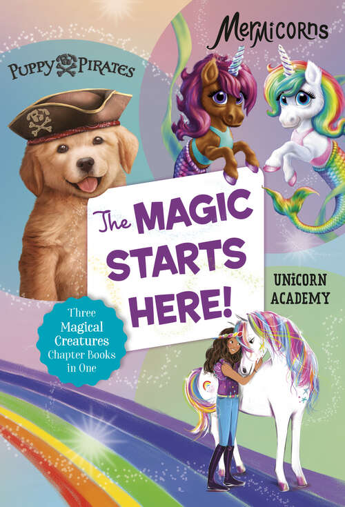 The Magic Starts Here!: Three Magical Creatures Chapter Books in One: Puppy Pirates, Mermicorns, and Unicorn Academy