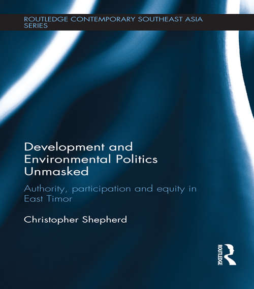 Development and Environmental Politics Unmasked: Authority, Participation and Equity in East Timor (Routledge Contemporary Southeast Asia Series)