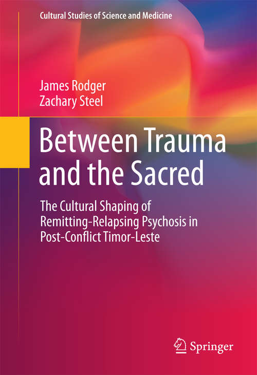 Between Trauma and the Sacred: The Cultural Shaping of Remitting-Relapsing Psychosis in Post-Conflict Timor-Leste (Cultural Studies of Science and Medicine)
