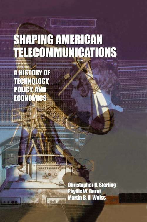 Shaping American Telecommunications: A History of Technology, Policy, and Economics (LEA Telecommunications Series)