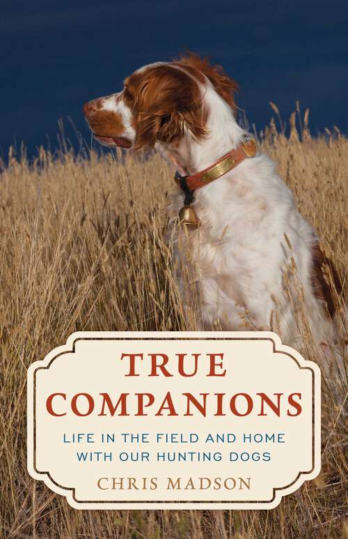 Book cover of True Companions: Life in the Field and Home with Our Hunting Dogs