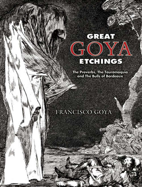 Great Goya Etchings: The Proverbs, The Tauromaquia and The Bulls of Bordeaux