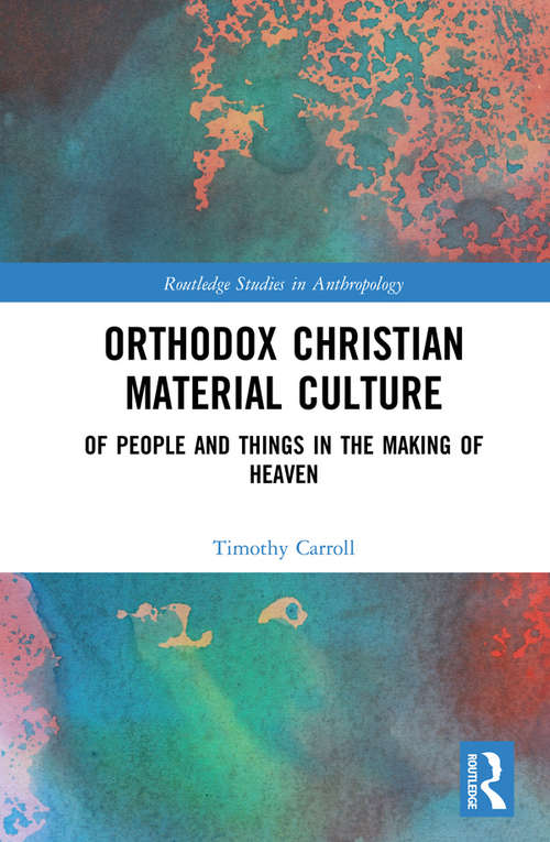Book cover of Orthodox Christian Material Culture: Of People and Things in the Making of Heaven (Routledge Studies in Anthropology)