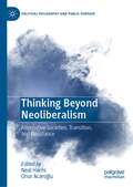 Thinking Beyond Neoliberalism: Alternative Societies, Transition, and Resistance (Political Philosophy and Public Purpose)