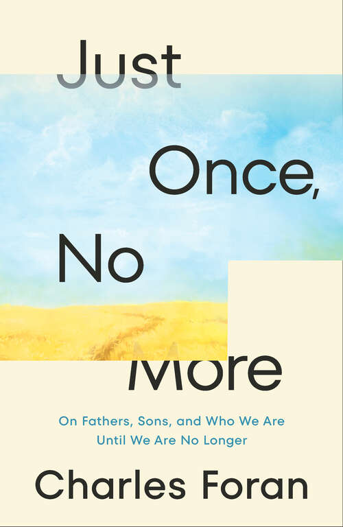 Book cover of Just Once, No More: On Fathers, Sons, and Who We Are Until We Are No Longer