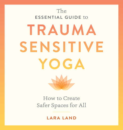 Book cover of The Essential Guide to Trauma Sensitive Yoga: How to Create Safer Spaces for All