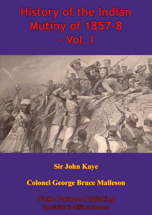 History Of The Indian Mutiny Of 1857-8 – Vol. I [Illustrated Edition] (History Of The Indian Mutiny Of 1857-8 Ser. #1)