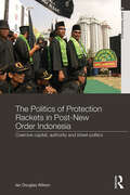 The Politics of Protection Rackets in Post-New Order Indonesia: Coercive Capital, Authority and Street Politics (Asia's Transformations)