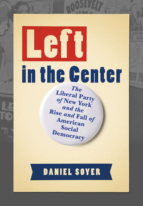 Book cover of Left in the Center: The Liberal Party of New York and the Rise and Fall of American Social Democracy