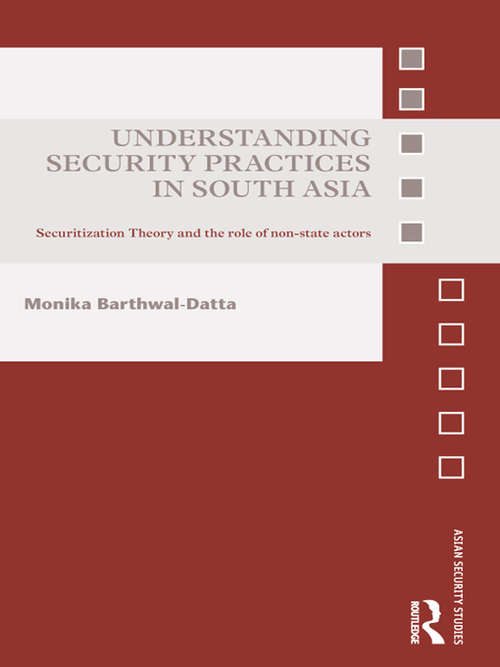 Understanding Security Practices in South Asia: Securitization Theory and the Role of Non-State Actors (Asian Security Studies)