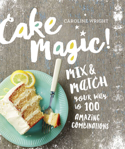 Book cover of Cake Magic!: Mix & Match Your Way to 100 Amazing Combinations