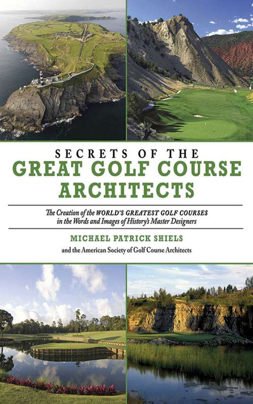 Secrets of the Great Golf Course Architects: A Treasury of the World's Greatest Golf Courses by History's Master Designers