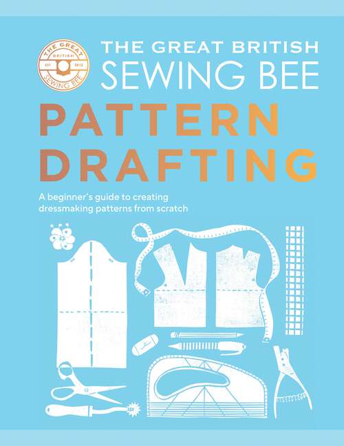 Book cover of The Great British Sewing Bee: A Beginner’s Guide to Creating Dressmaking Patterns From Scratch