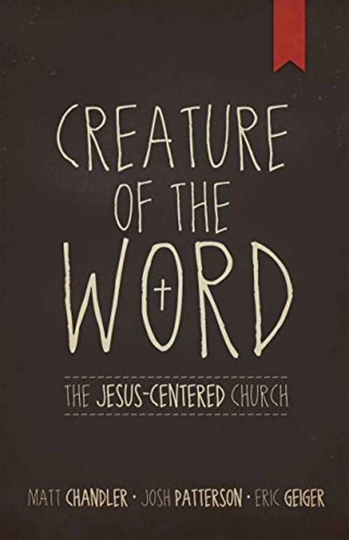 Creature Of The Word: The Jesus-Centered Church