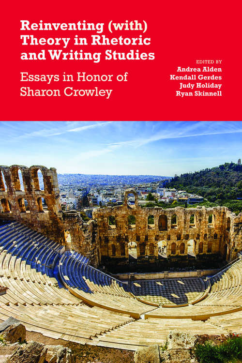Reinventing (with) Theory in Rhetoric and Writing Studies: Essays in Honor of Sharon Crowley