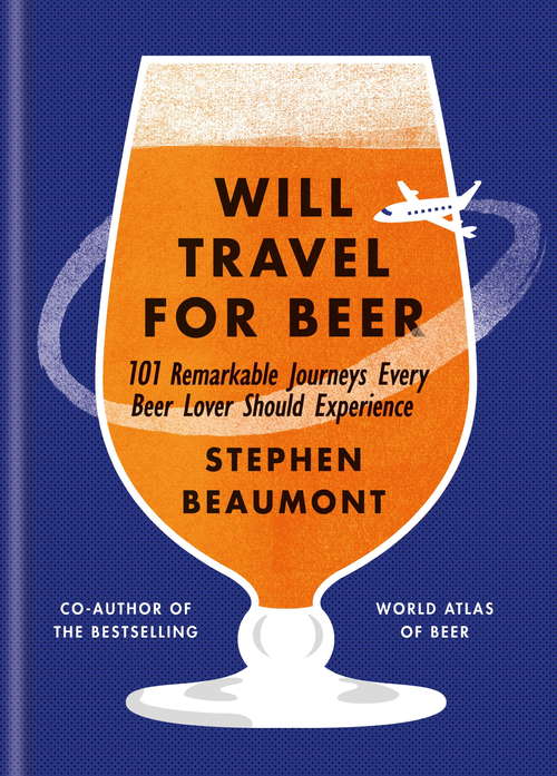 Will Travel For Beer: 101 Remarkable Journeys Every Beer Lover Should Experience