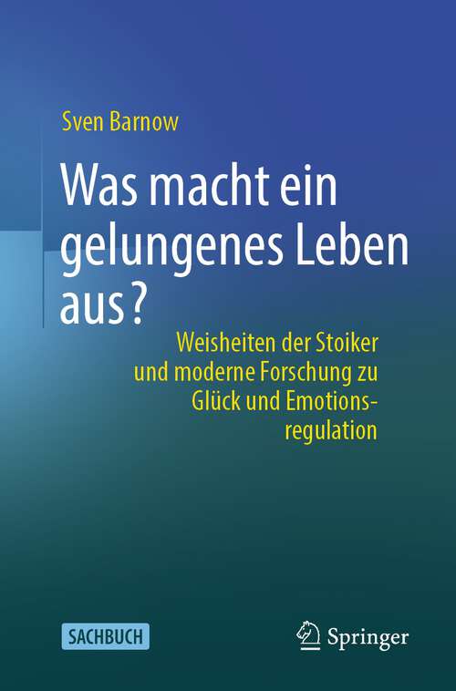 Book cover of Was macht ein gelungenes Leben aus?: Weisheiten der Stoiker und moderne Forschung zu Glück und Emotionsregulation (1. Aufl. 2023)