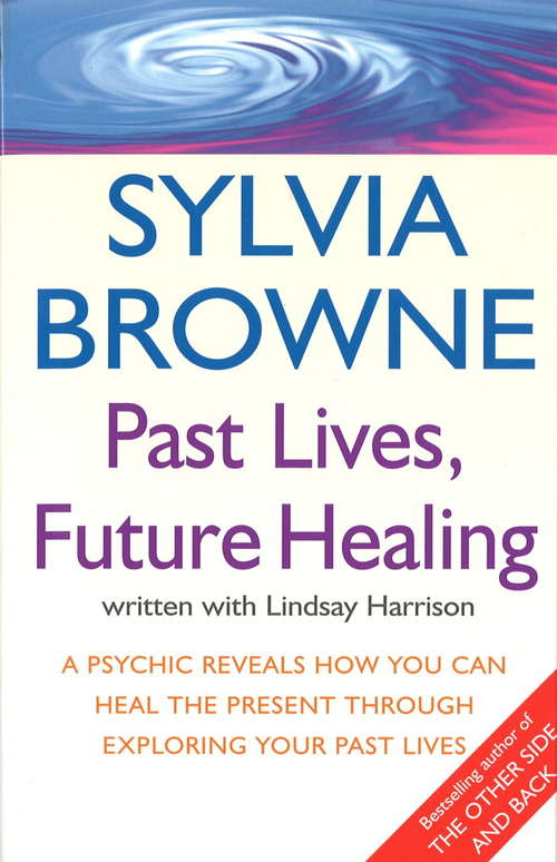 Past Lives, Future Healing: A psychic reveals how you can heal the present through exploring your past lives