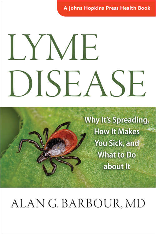 Lyme Disease: Why It’s Spreading, How It Makes You Sick, and What to Do about It (A Johns Hopkins Press Health Book)