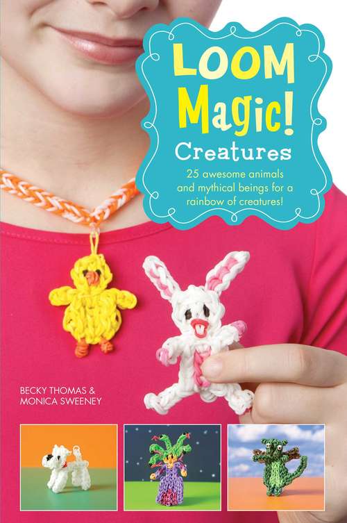 Book cover of Loom Magic Creatures!: 25 Awesome Animals and Mythical Beings for a Rainbow of C