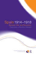 Spain 1914-1918: Between War and Revolution (Routledge/Canada Blanch Studies on Contemporary Spain #Vol. 1)